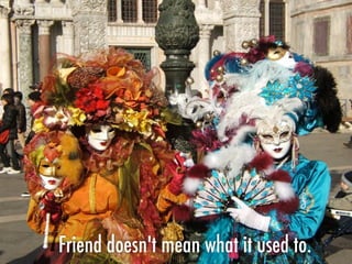 Friend doesn't mean what it used to.
 