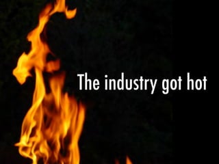 The industry got hot
 