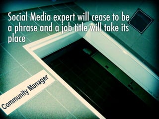 Social Media expert will cease to be
a phrase and a job title will take its
place
 
