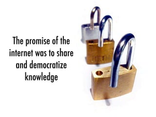 The promise of the
internet was to share
and democratize
knowledge
 