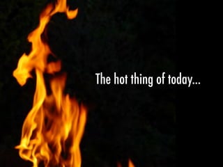 The hot thing of today...
 