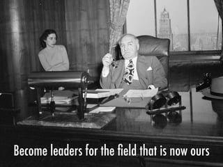 Become leaders for the ﬁeld that is now ours
 