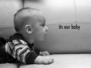 its our baby
 