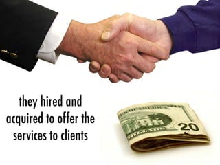 they hired and
acquired to offer the
services to clients
 