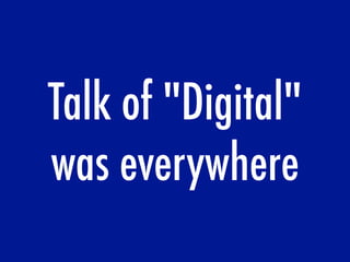 Talk of "Digital"
was everywhere
 
