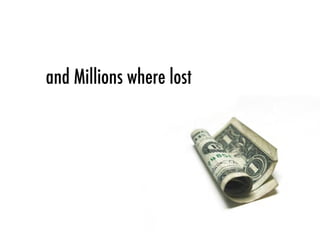 and Millions where lost
 