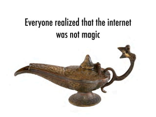 Everyone realized that the internet
was not magic
 