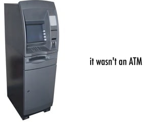 it wasn't an ATM
 