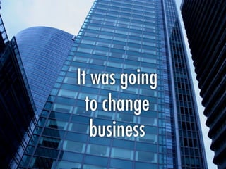 It was going
to change
business
 