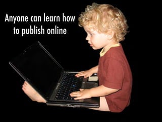 Anyone can learn how
to publish online
 