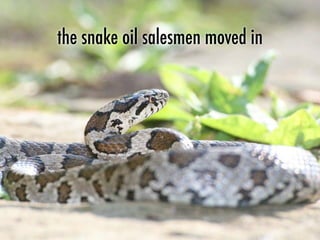 the snake oil salesmen moved in
 