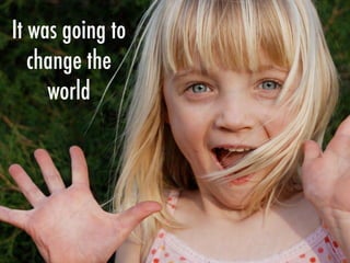 It was going to
change the
world
 