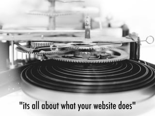"its all about what your website does"
 