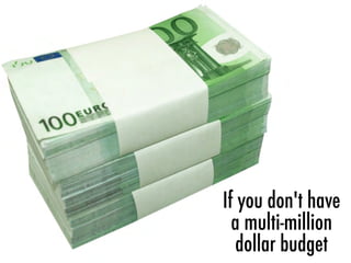 If you don't have
a multi-million
dollar budget
 