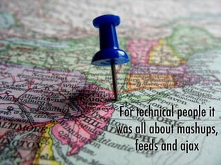 For technical people it
was all about mashups,
feeds and ajax
 