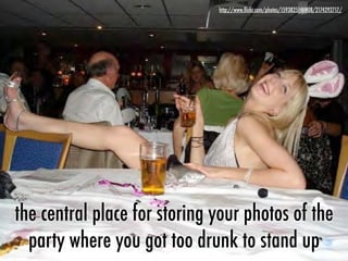 the central place for storing your photos of the
party where you got too drunk to stand up
http://www.ﬂickr.com/photos/15938251@N08/2174292717/
 