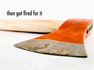 then got ﬁred for it
 