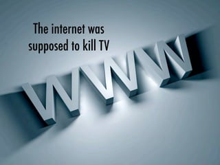 The internet was
supposed to kill TV
 