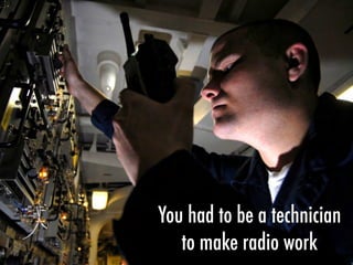 You had to be a technician
to make radio work
 