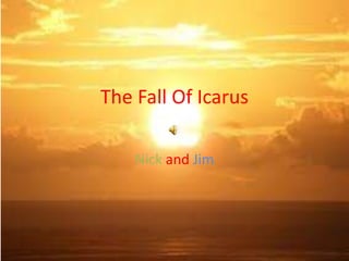 The Fall Of Icarus
Nick and Jim
 
