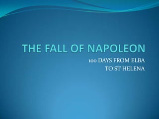 THE FALL OF NAPOLEON 100 DAYS FROM ELBA  TO ST HELENA 