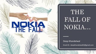 THE
FALL OF
NOKIA…
Deep Khandelwal
Email ID:- deepkhandelwal63@gmail.com
 