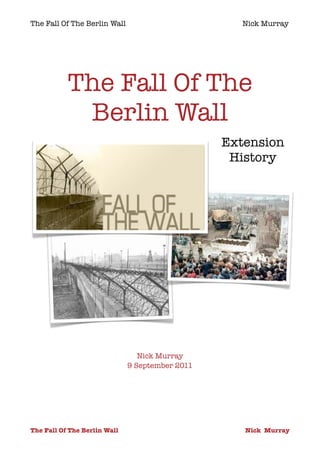 The Fall Of The Berlin Wall                          Nick Murray




           The Fall Of The
            Berlin Wall
                                                  Extension
                                                   History




                                  Nick Murray
                               9 September 2011




The Fall Of The Berlin Wall	           	             Nick Murray
 