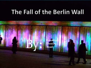 The Fall of the Berlin Wall Courtney     	         Destiny 	   Brad By: 