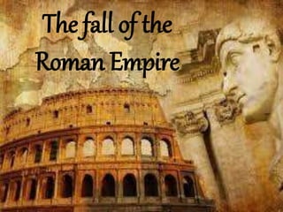 The fall of the
Roman Empire
 