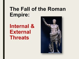 The Fall of the Roman
Empire:
Internal &
External
Threats
 