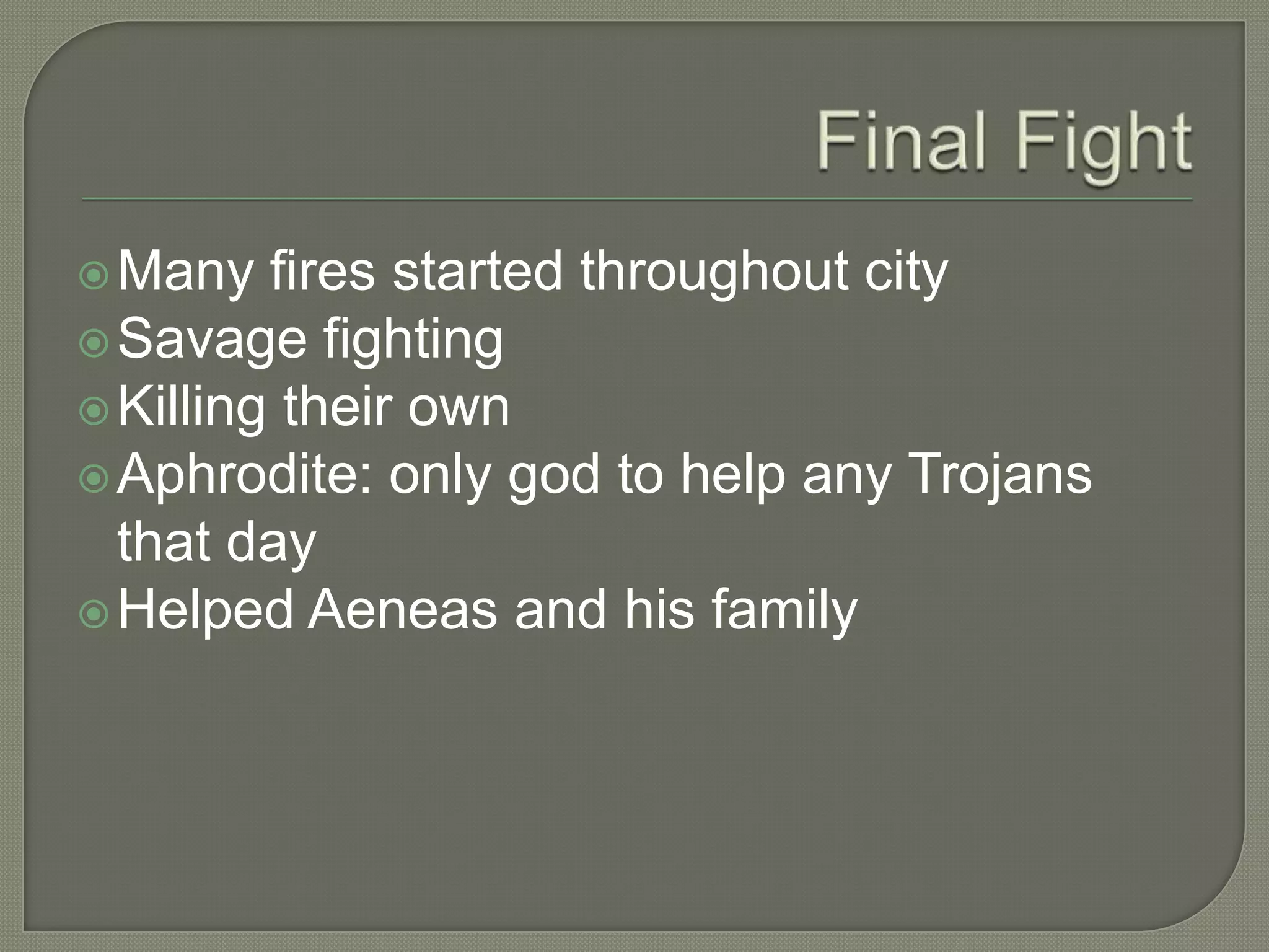 Final FightMany fires started throughout citySavage fightingKilling their ownAphrodite: only god to help any Trojans that dayHelped Aeneas and his family