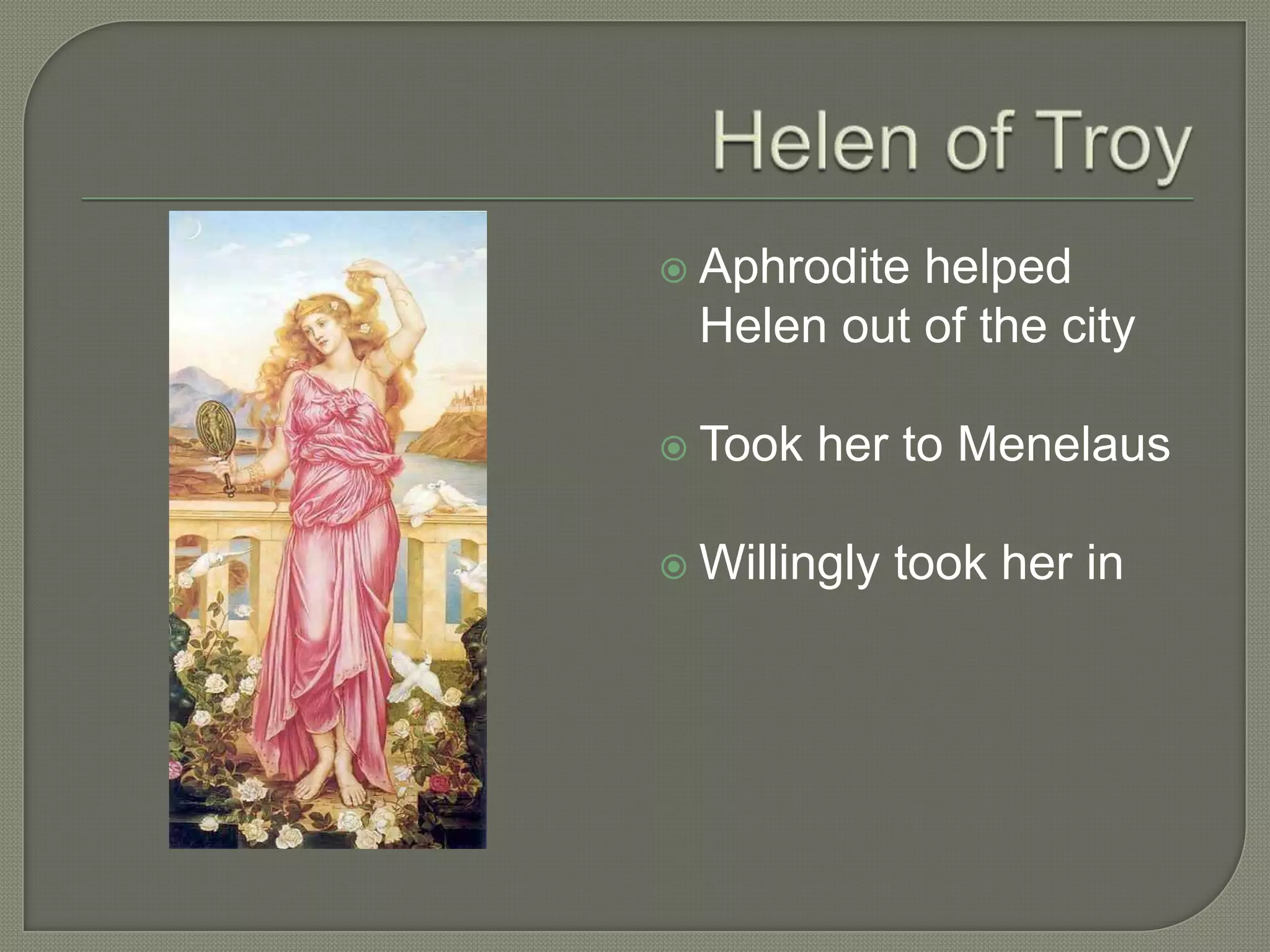 Helen of TroyAphrodite helped Helen out of the cityTook her to MenelausWillingly took her in
