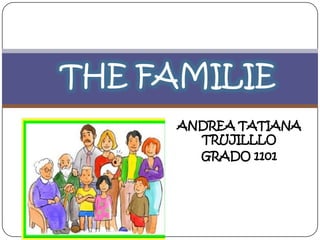 THE FAMILIE
     ANDREA TATIANA
       TRUJILLLO
       GRADO 1101
 