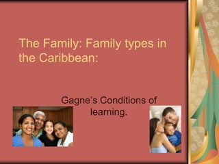 The Family: Family types in
the Caribbean:


       Gagne’s Conditions of
            learning.
 