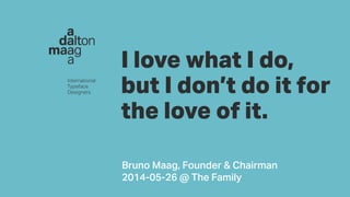 d
i
I love what I do,
but I don’t do it for
the love of it.
Bruno Maag, Founder & Chairman
2014-05-26 @ The Family
 