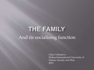 And its socialising function
Liliya Yakupova
Dubna International University of
Nature, Society and Man
2013
 
