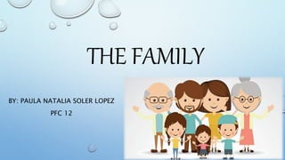 THE FAMILY
BY: PAULA NATALIA SOLER LOPEZ
PFC 12
 