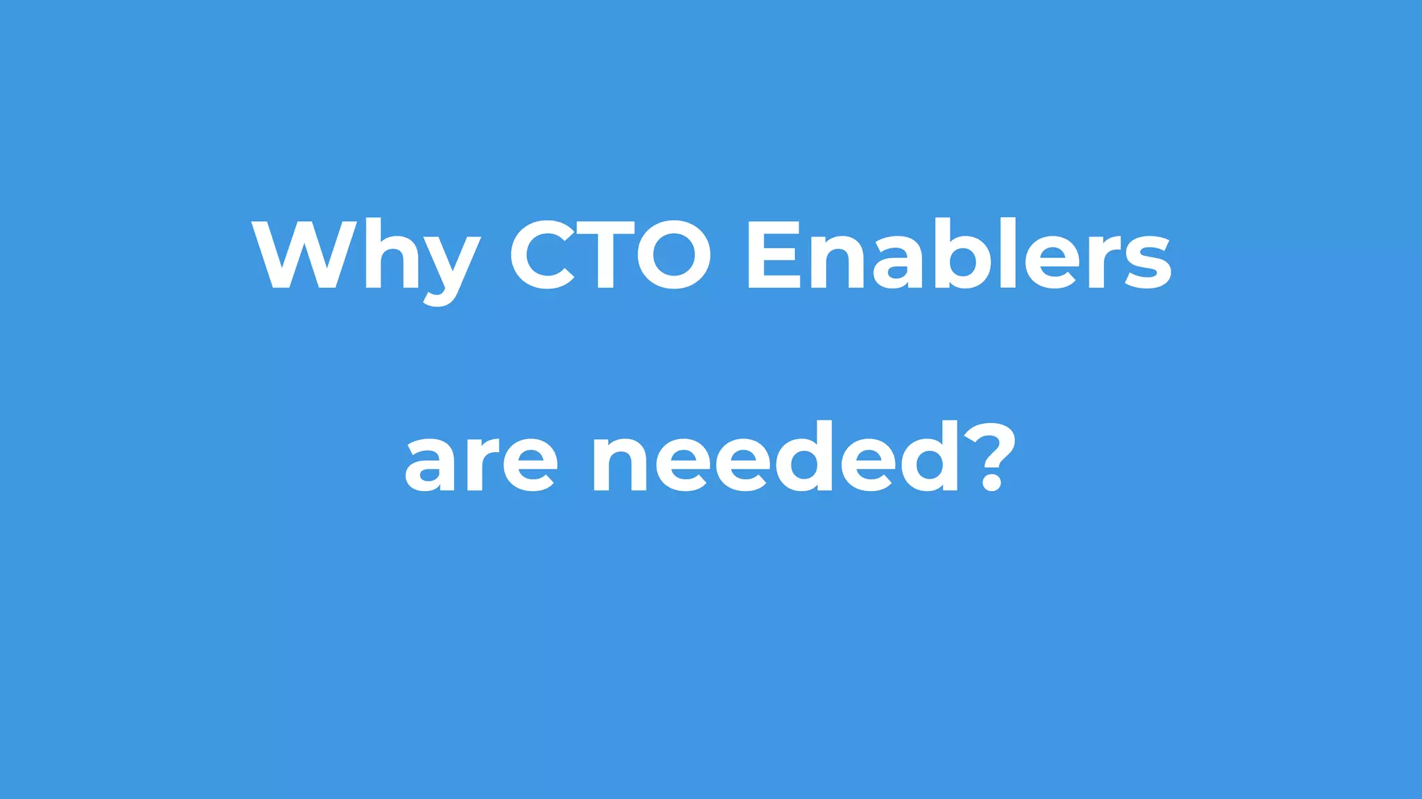 Why CTO Enablers
are needed?
 