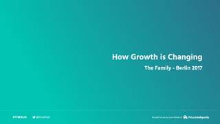 How Growth is Changing
The Family - Berlin 2017
#TFBERLIN Brought to you by your friends at@PriceIntel
 