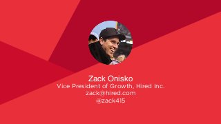 Zack Onisko
Vice President of Growth, Hired Inc.
zack@hired.com
@zack415
 