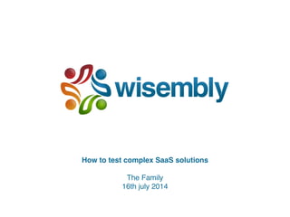 How to test complex SaaS solutions! 
! 
The Family! 
16th july 2014 
 