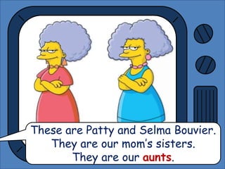 These are Patty and Selma Bouvier.
They are our mom’s sisters.
They are our aunts.
 