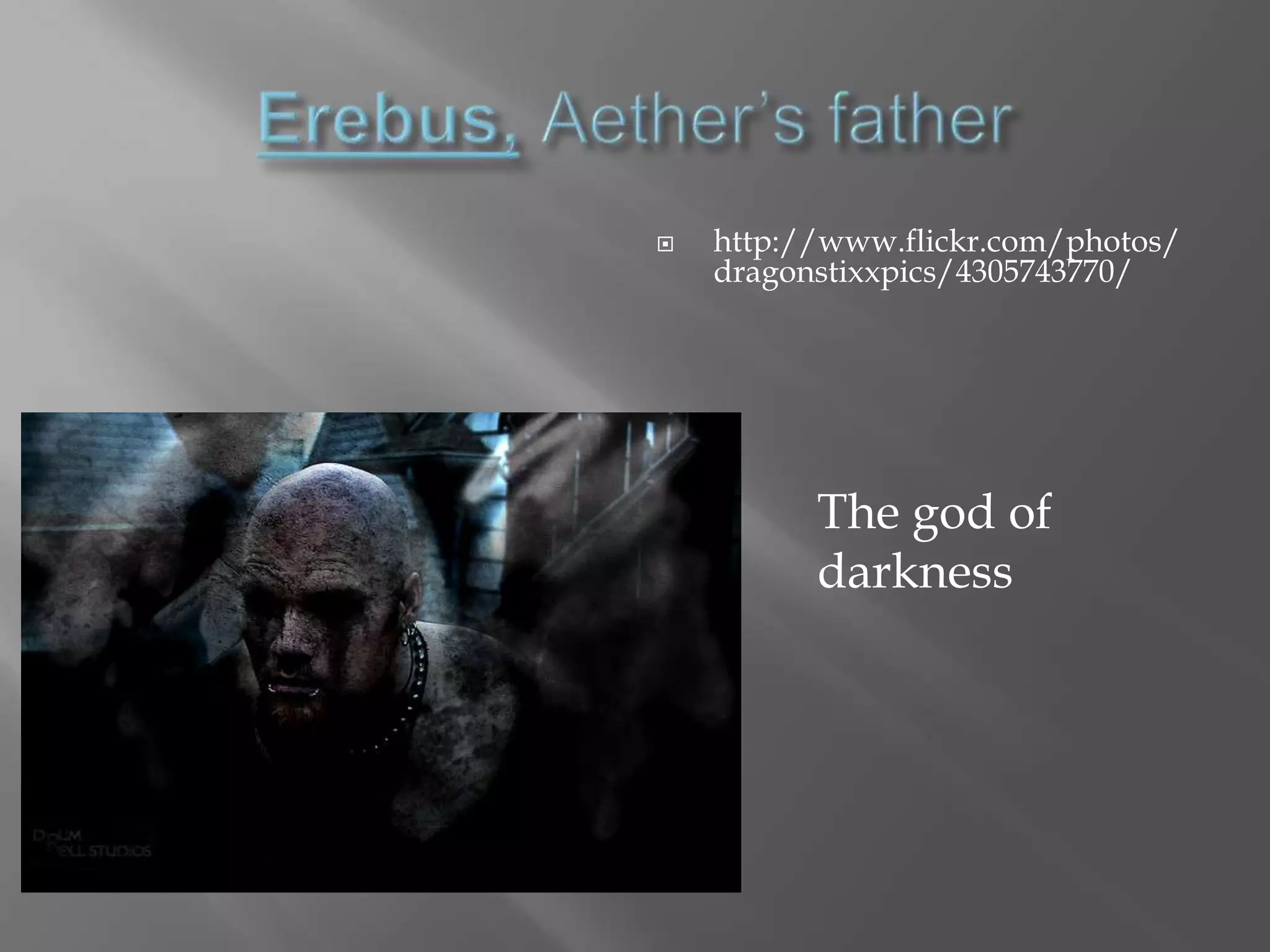 Erebus,Aether’s fatherhttp://www.flickr.com/photos/dragonstixxpics/4305743770/The god of darkness
