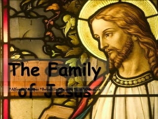 The Family
 of Jesus
*Alfonso *Amper *Bobadilla *Fajardo *Glo *Gonzales
 