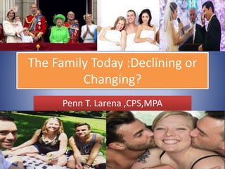 The Family Today :Declining or
Changing?
Penn T. Larena ,CPS,MPA
 