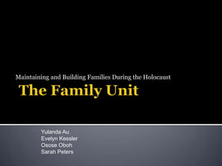 The Family Unit  Maintaining and Building Families During the Holocaust  Yulanda Au  Evelyn Kessler Osose Oboh Sarah Peters 