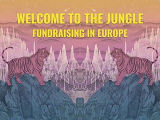WELCOME TO THE JUNGLE
FUNDRAISING IN EUROPE
 