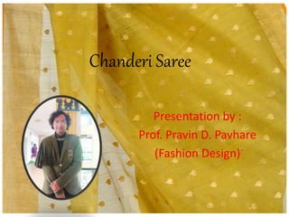 Chanderi Saree
Presentation by :
Prof. Pravin D. Pavhare
(Fashion Design)
 