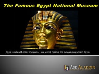 Egypt is rich with many museums. Here we list most of the famous museums in Egypt. 
 