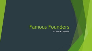 Famous Founders
BY- PRATIK KRISHNAN
 